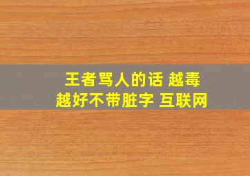 王者骂人的话 越毒越好不带脏字 互联网